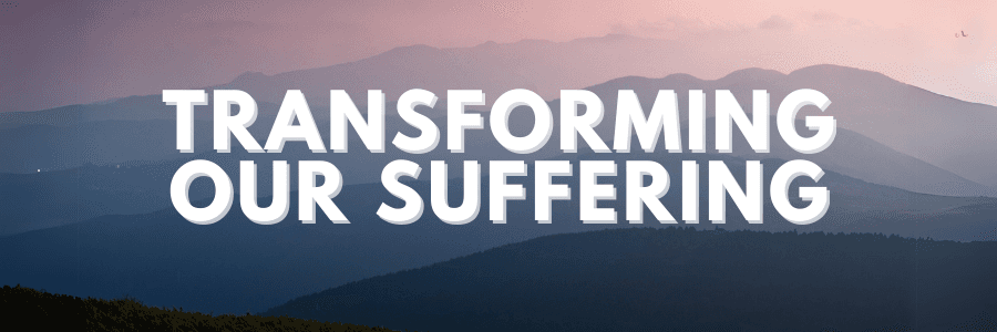 Transforming Our Suffering