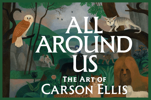 All Around Us: The Art of Carson Ellis • Opening Reception